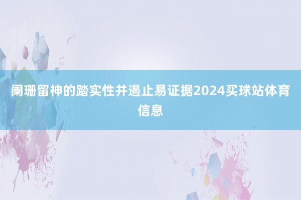 阑珊留神的踏实性并遏止易证据2024买球站体育信息