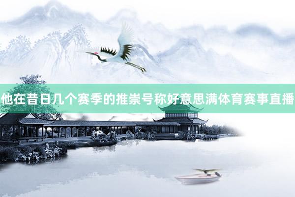 他在昔日几个赛季的推崇号称好意思满体育赛事直播