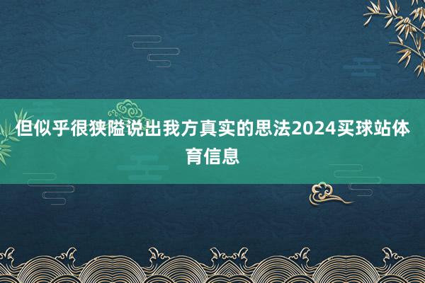 但似乎很狭隘说出我方真实的思法2024买球站体育信息