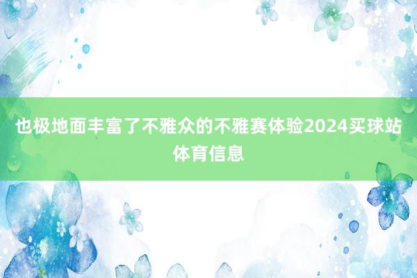 也极地面丰富了不雅众的不雅赛体验2024买球站体育信息