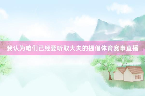 我认为咱们已经要听取大夫的提倡体育赛事直播