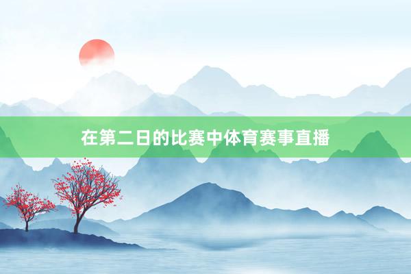 在第二日的比赛中体育赛事直播