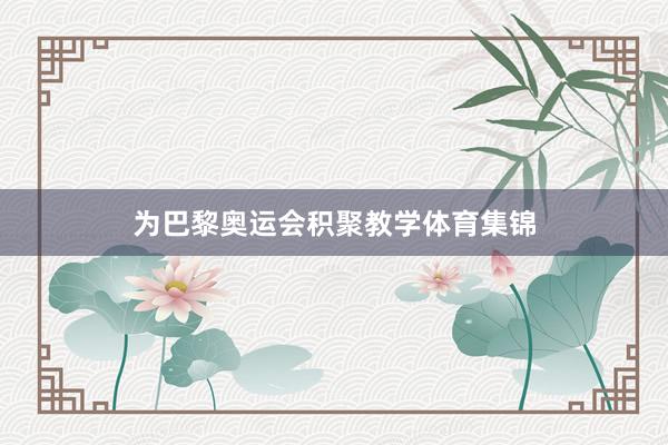 为巴黎奥运会积聚教学体育集锦