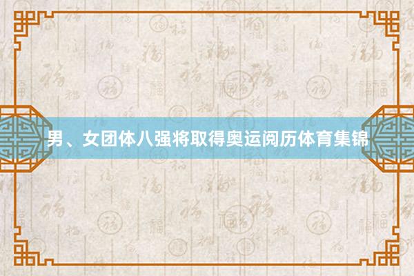 男、女团体八强将取得奥运阅历体育集锦