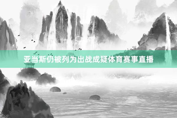 亚当斯仍被列为出战成疑体育赛事直播