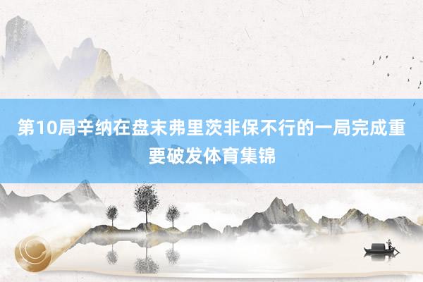 第10局辛纳在盘末弗里茨非保不行的一局完成重要破发体育集锦
