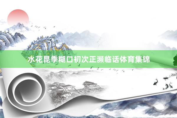 水花昆季糊口初次正濒临话体育集锦