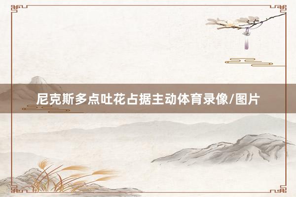 尼克斯多点吐花占据主动体育录像/图片