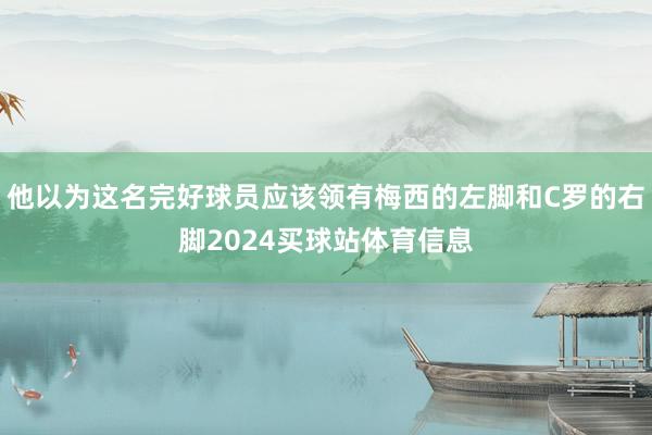 他以为这名完好球员应该领有梅西的左脚和C罗的右脚2024买球站体育信息