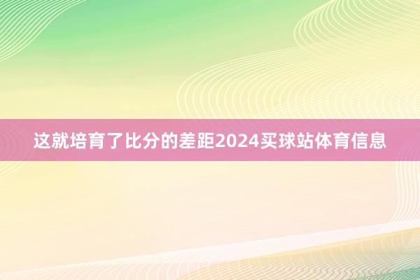 这就培育了比分的差距2024买球站体育信息