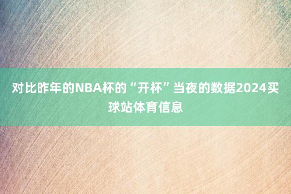 对比昨年的NBA杯的“开杯”当夜的数据2024买球站体育信息
