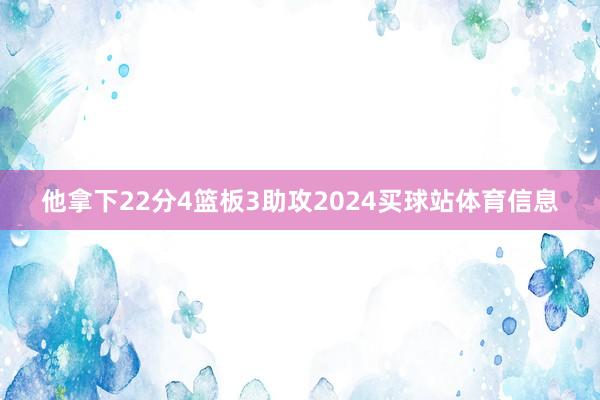 他拿下22分4篮板3助攻2024买球站体育信息