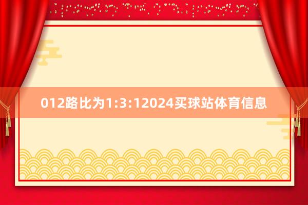 012路比为1:3:12024买球站体育信息