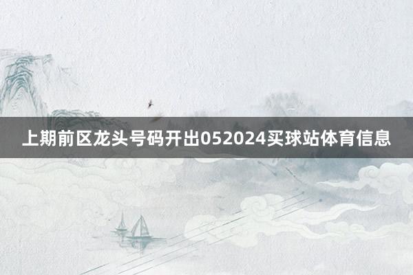 上期前区龙头号码开出052024买球站体育信息