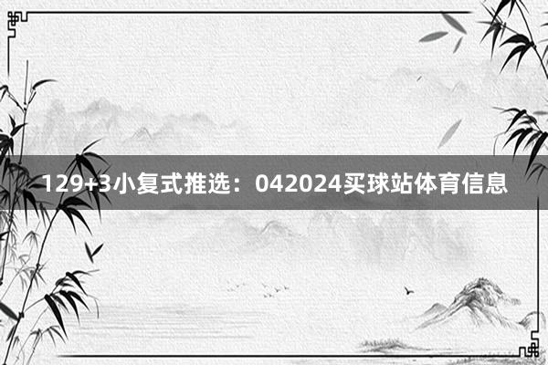 12　　9+3小复式推选：　　042024买球站体育信息