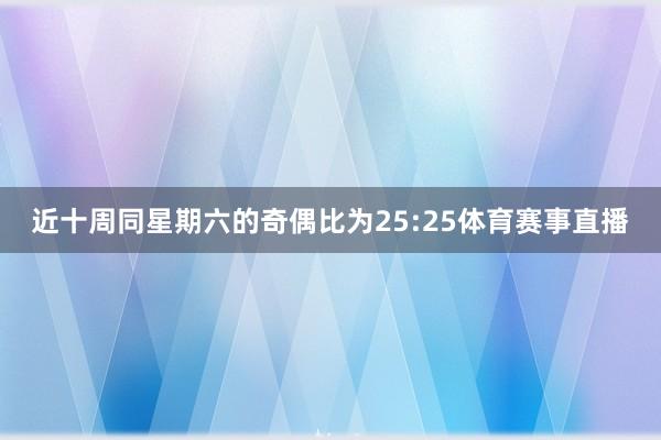 近十周同星期六的奇偶比为25:25体育赛事直播