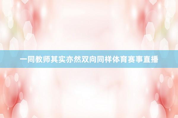 一同教师其实亦然双向同样体育赛事直播
