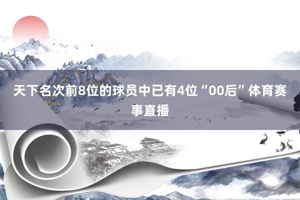 天下名次前8位的球员中已有4位“00后”体育赛事直播