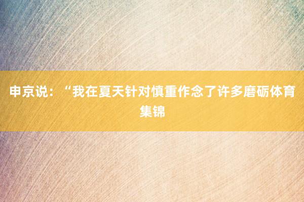 申京说：“我在夏天针对慎重作念了许多磨砺体育集锦