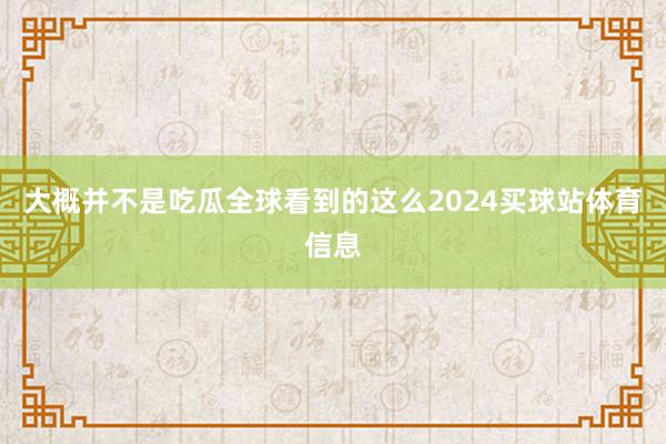 大概并不是吃瓜全球看到的这么2024买球站体育信息
