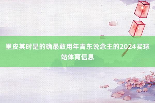 里皮其时是的确最敢用年青东说念主的2024买球站体育信息