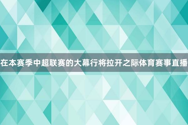 在本赛季中超联赛的大幕行将拉开之际体育赛事直播