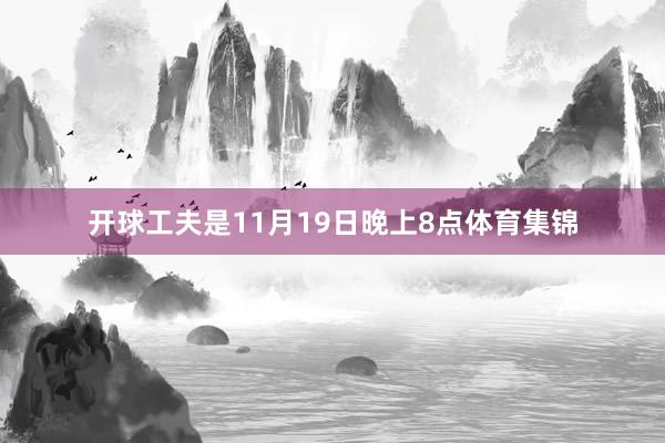 开球工夫是11月19日晚上8点体育集锦