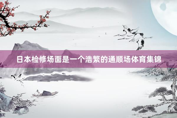 日本检修场面是一个浩繁的通顺场体育集锦