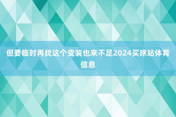 但要临时再找这个变装也来不足2024买球站体育信息