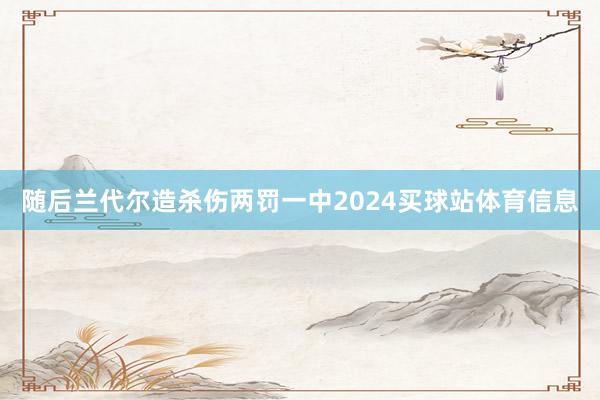 随后兰代尔造杀伤两罚一中2024买球站体育信息