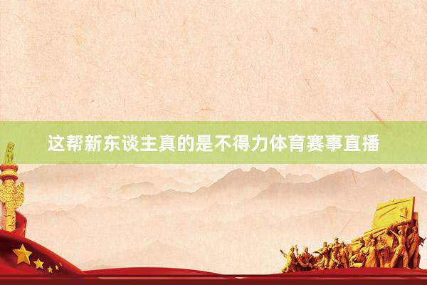 这帮新东谈主真的是不得力体育赛事直播