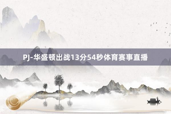 PJ-华盛顿出战13分54秒体育赛事直播