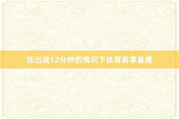 在出战12分钟的情况下体育赛事直播