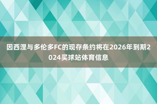 因西涅与多伦多FC的现存条约将在2026年到期2024买球站体育信息