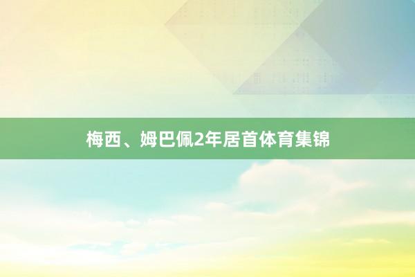 梅西、姆巴佩2年居首体育集锦