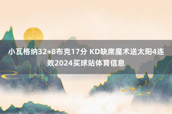 小瓦格纳32+8布克17分 KD缺席魔术送太阳4连败2024买球站体育信息