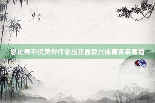 恩比德不仅莫得作念出正面复兴体育赛事直播