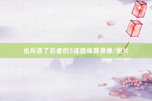 也斥逐了后者的3连胜体育录像/图片