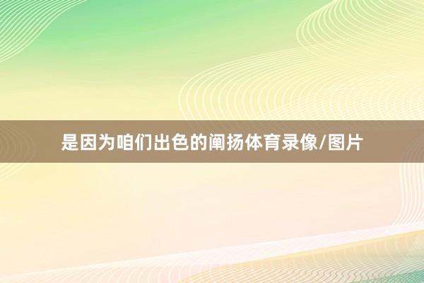 是因为咱们出色的阐扬体育录像/图片