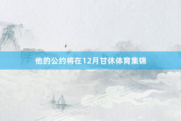 他的公约将在12月甘休体育集锦