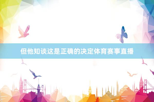 但他知谈这是正确的决定体育赛事直播