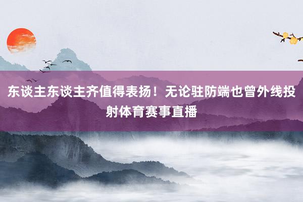 东谈主东谈主齐值得表扬！无论驻防端也曾外线投射体育赛事直播