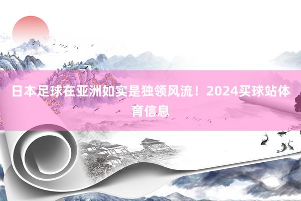 日本足球在亚洲如实是独领风流！2024买球站体育信息