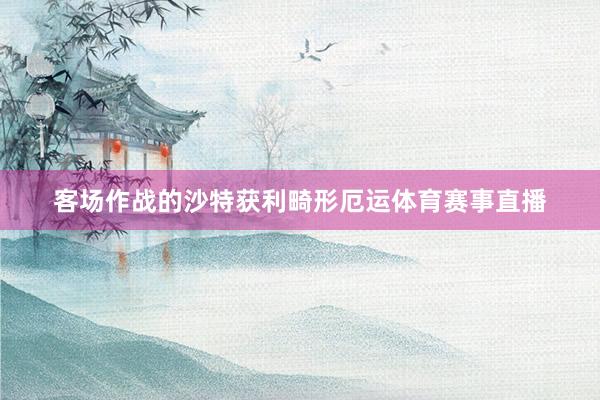 客场作战的沙特获利畸形厄运体育赛事直播