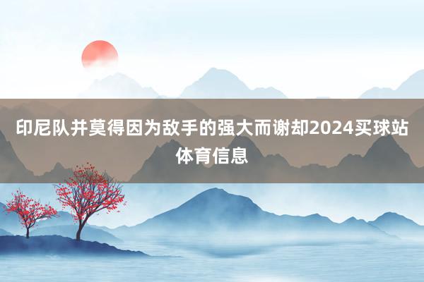 印尼队并莫得因为敌手的强大而谢却2024买球站体育信息
