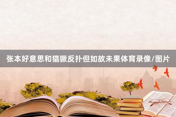 张本好意思和猖獗反扑但如故未果体育录像/图片