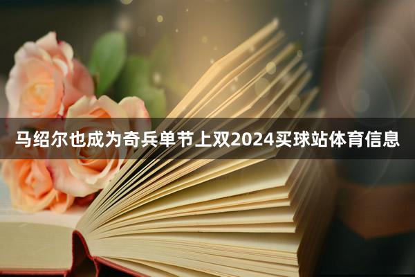 马绍尔也成为奇兵单节上双2024买球站体育信息