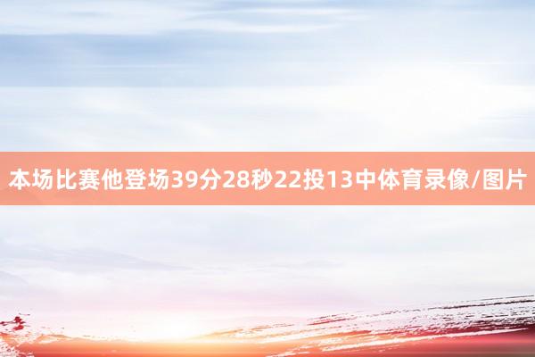 本场比赛他登场39分28秒22投13中体育录像/图片