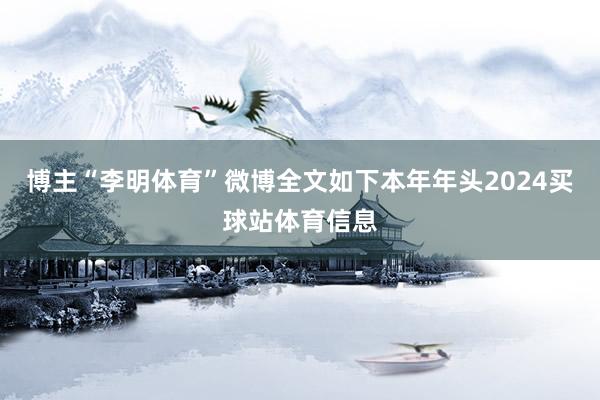 博主“李明体育”微博全文如下本年年头2024买球站体育信息