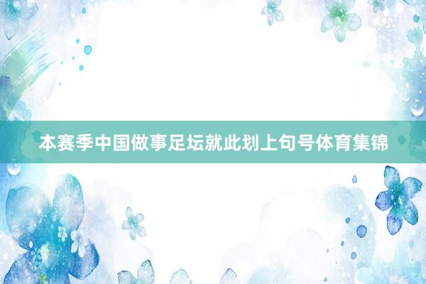本赛季中国做事足坛就此划上句号体育集锦